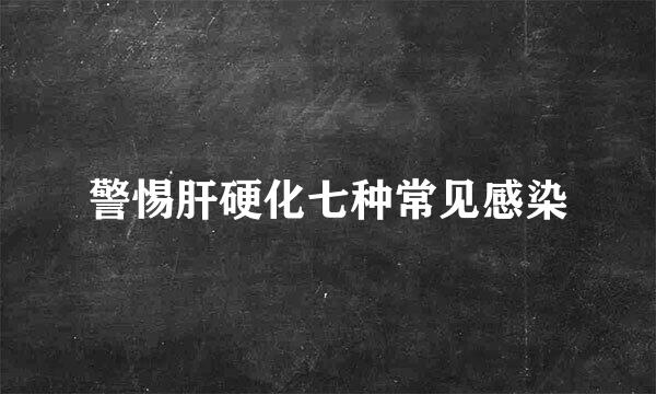 警惕肝硬化七种常见感染