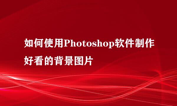 如何使用Photoshop软件制作好看的背景图片