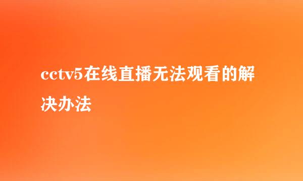 cctv5在线直播无法观看的解决办法
