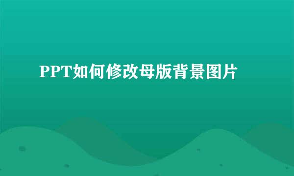 PPT如何修改母版背景图片
