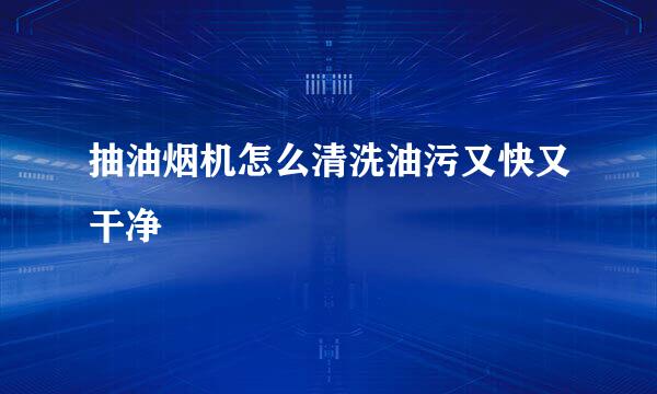 抽油烟机怎么清洗油污又快又干净