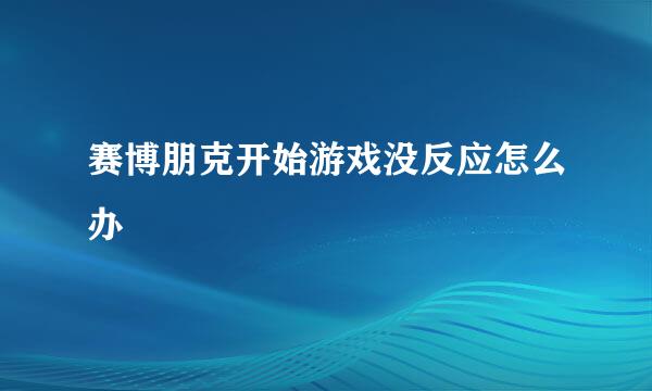 赛博朋克开始游戏没反应怎么办