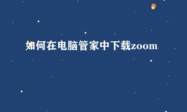 如何在电脑管家中下载zoom