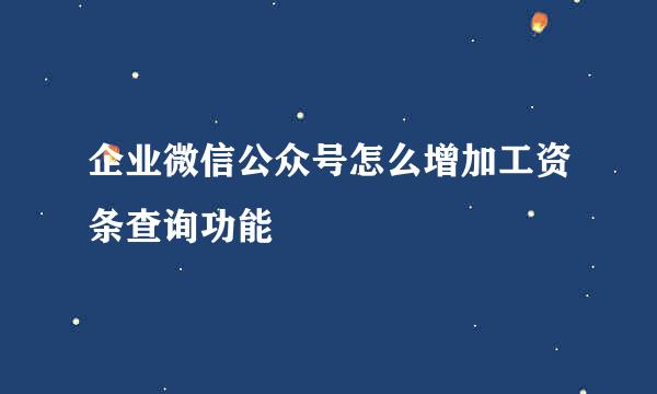 企业微信公众号怎么增加工资条查询功能