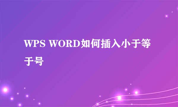 WPS WORD如何插入小于等于号