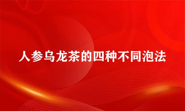 人参乌龙茶的四种不同泡法