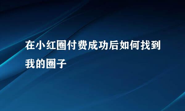 在小红圈付费成功后如何找到我的圈子