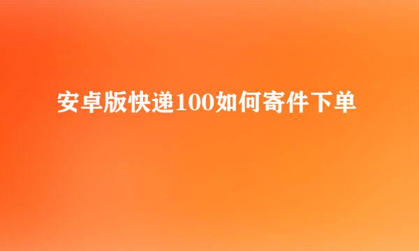 安卓版快递100如何寄件下单