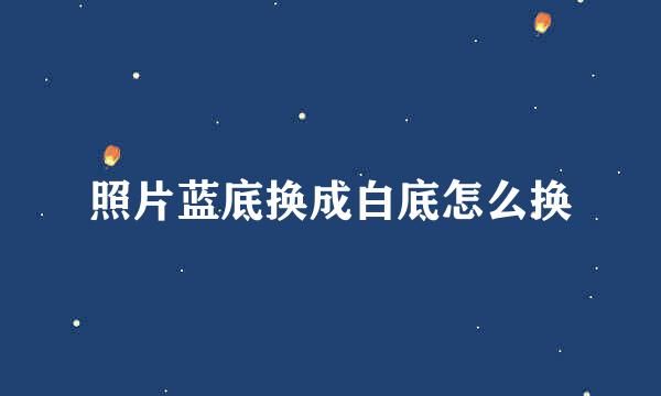 照片蓝底换成白底怎么换