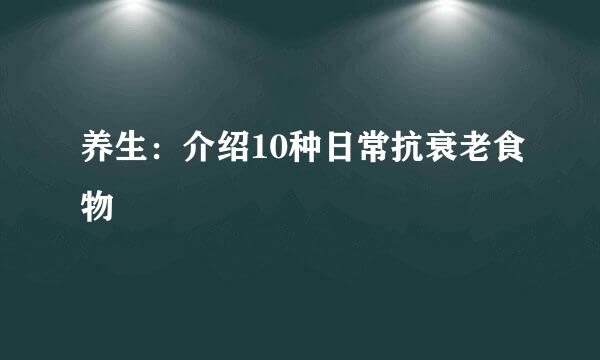 养生：介绍10种日常抗衰老食物