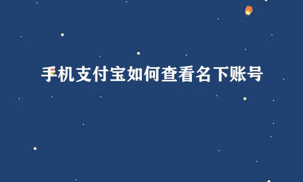 手机支付宝如何查看名下账号