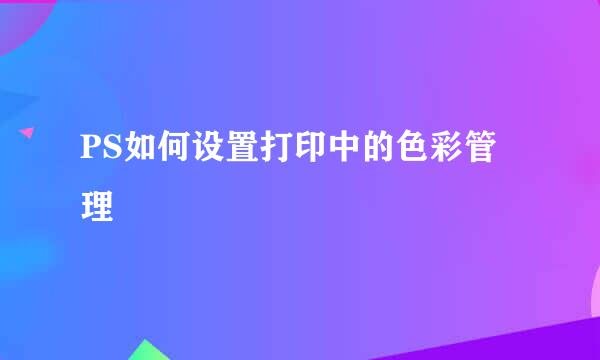 PS如何设置打印中的色彩管理