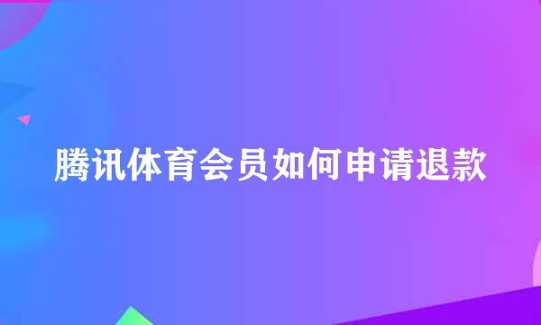 腾讯体育会员如何申请退款