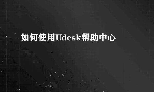 如何使用Udesk帮助中心