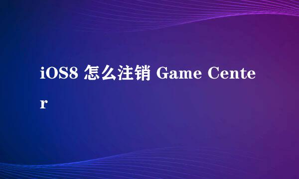 iOS8 怎么注销 Game Center
