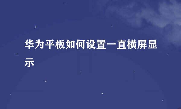 华为平板如何设置一直横屏显示