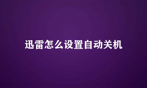 迅雷怎么设置自动关机