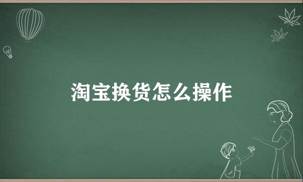 淘宝换货怎么操作