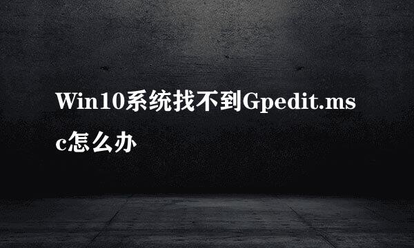 Win10系统找不到Gpedit.msc怎么办