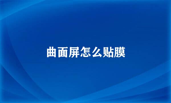 曲面屏怎么贴膜