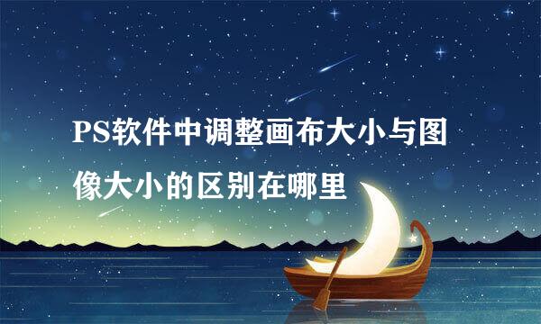 PS软件中调整画布大小与图像大小的区别在哪里