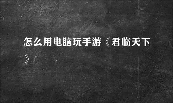 怎么用电脑玩手游《君临天下》