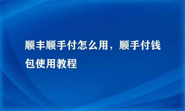 顺丰顺手付怎么用，顺手付钱包使用教程