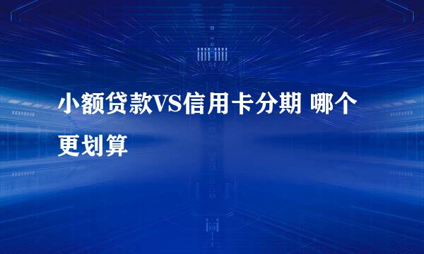 小额贷款VS信用卡分期 哪个更划算