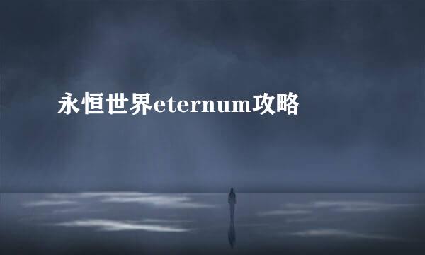 永恒世界eternum攻略