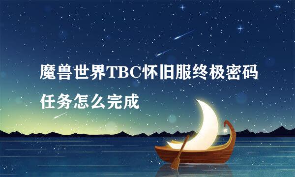 魔兽世界TBC怀旧服终极密码任务怎么完成