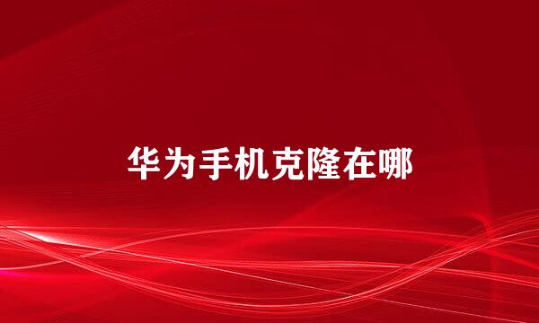 华为手机克隆在哪