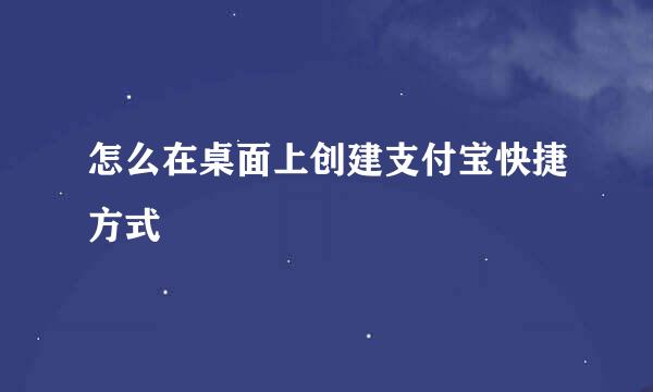 怎么在桌面上创建支付宝快捷方式