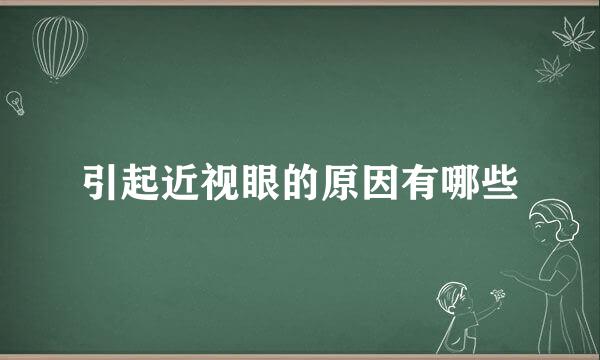 引起近视眼的原因有哪些