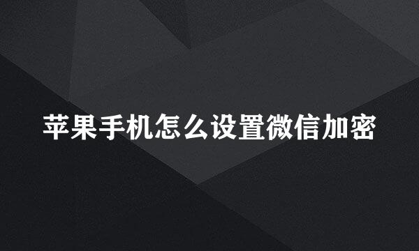 苹果手机怎么设置微信加密