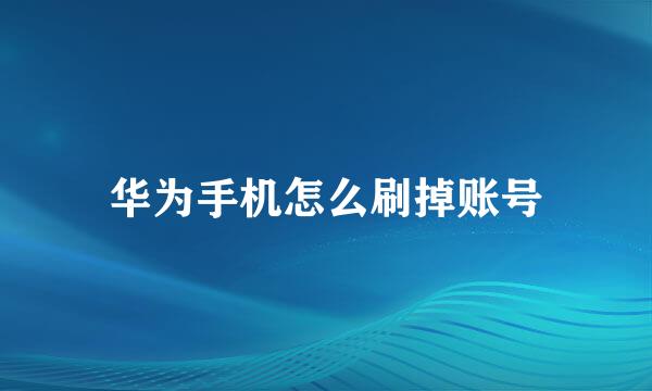 华为手机怎么刷掉账号