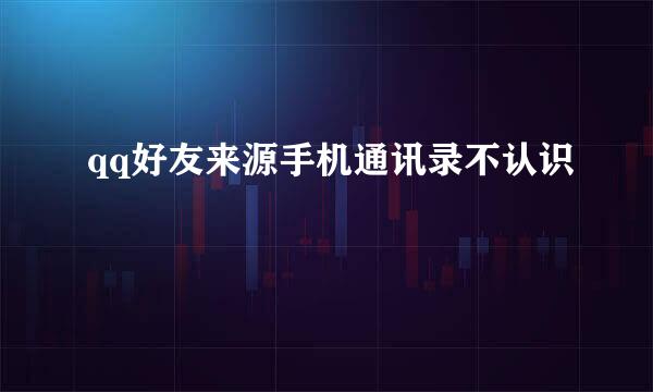 qq好友来源手机通讯录不认识