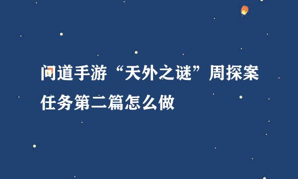 问道手游“天外之谜”周探案任务第二篇怎么做