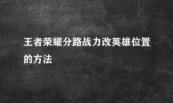 王者荣耀分路战力改英雄位置的方法