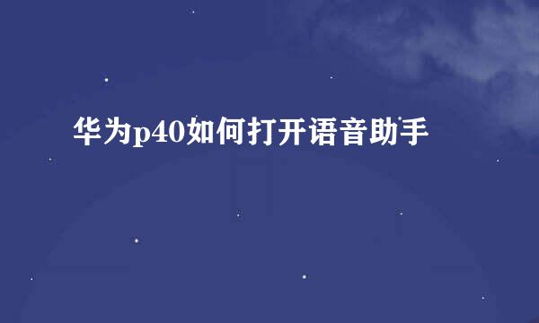 华为p40如何打开语音助手