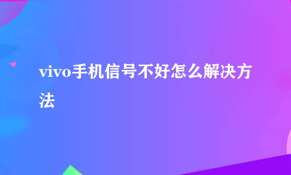 vivo手机信号不好怎么解决方法