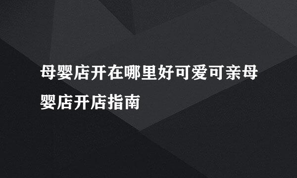 母婴店开在哪里好可爱可亲母婴店开店指南