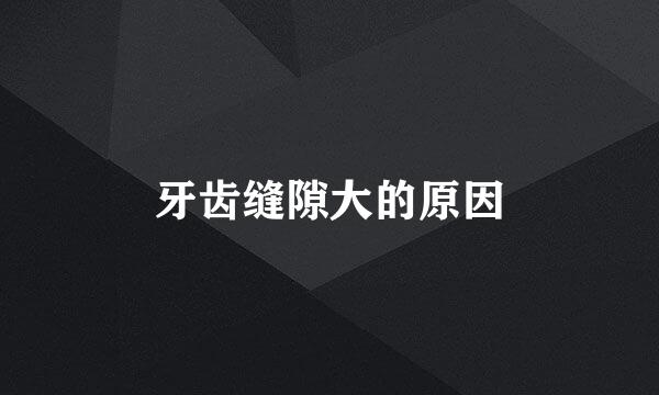牙齿缝隙大的原因