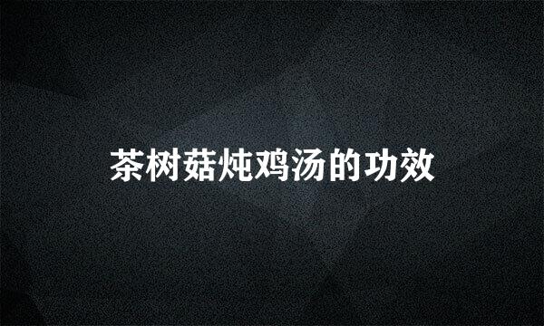 茶树菇炖鸡汤的功效