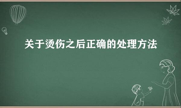 关于烫伤之后正确的处理方法