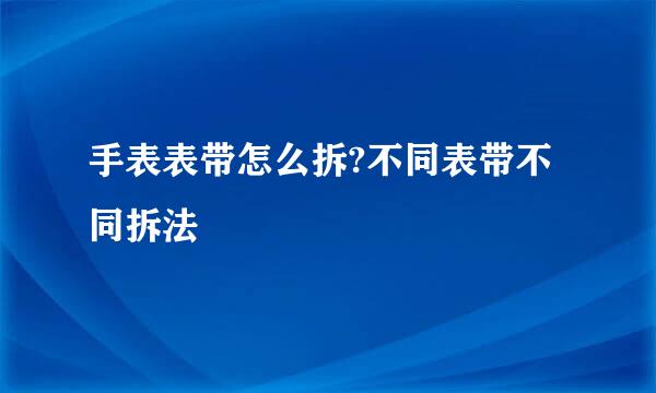 手表表带怎么拆?不同表带不同拆法