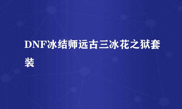 DNF冰结师远古三冰花之狱套装