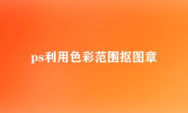 ps利用色彩范围抠图章