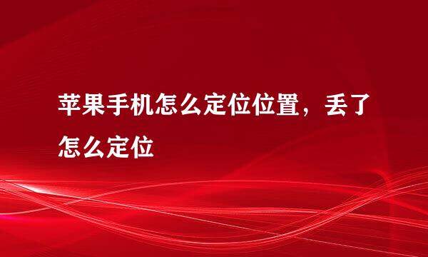 苹果手机怎么定位位置，丢了怎么定位