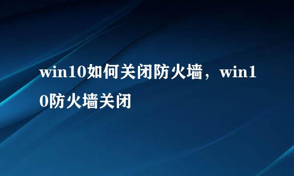 win10如何关闭防火墙，win10防火墙关闭