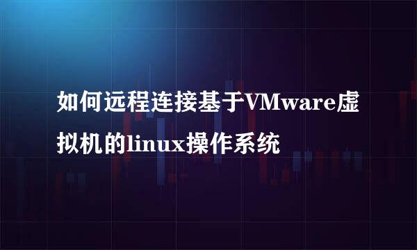 如何远程连接基于VMware虚拟机的linux操作系统